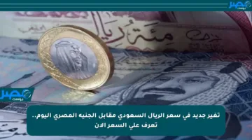 تغير جديد في سعر الريال السعودي مقابل الجنيه المصري اليوم.. تعرف على السعر الآن